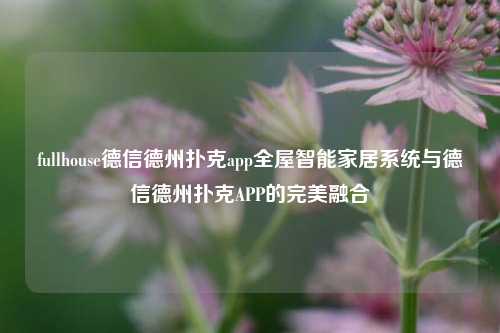 fullhouse德信德州扑克app全屋智能家居系统与德信德州扑克APP的完美融合
