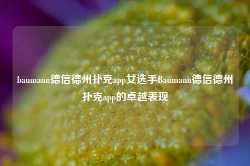 baumann德信德州扑克app女选手Baumann德信德州扑克app的卓越表现