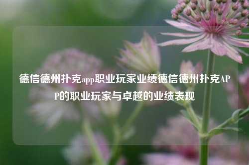 德信德州扑克app职业玩家业绩德信德州扑克APP的职业玩家与卓越的业绩表现
