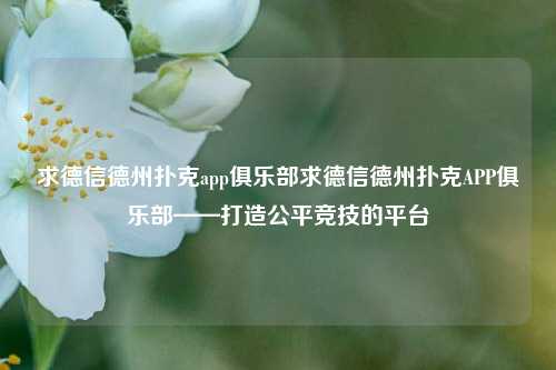 求德信德州扑克app俱乐部求德信德州扑克APP俱乐部——打造公平竞技的平台