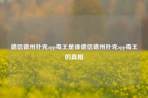 德信德州扑克app毒王是谁德信德州扑克app毒王的真相
