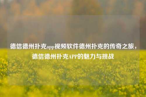 德信德州扑克app视频软件德州扑克的传奇之旅，德信德州扑克APP的魅力与挑战