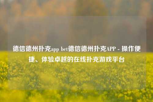 德信德州扑克app bet德信德州扑克APP - 操作便捷、体验卓越的在线扑克游戏平台