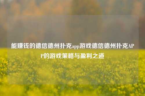 能赚钱的德信德州扑克app游戏德信德州扑克APP的游戏策略与盈利之道