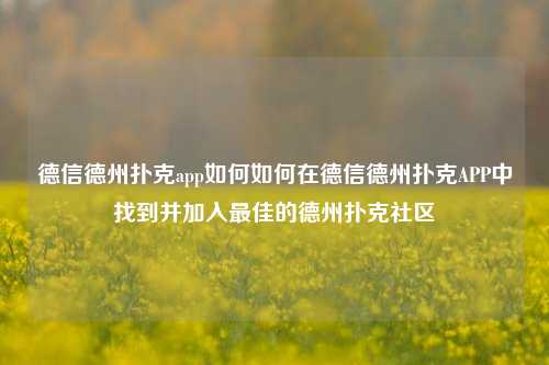 德信德州扑克app如何如何在德信德州扑克APP中找到并加入最佳的德州扑克社区