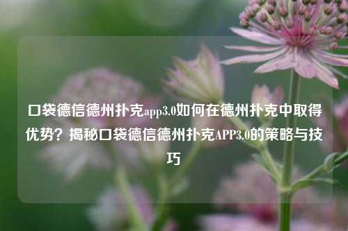 口袋德信德州扑克app3.0如何在德州扑克中取得优势？揭秘口袋德信德州扑克APP3.0的策略与技巧