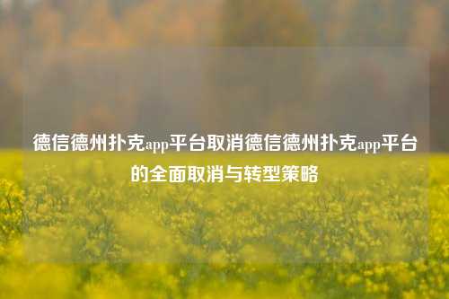 德信德州扑克app平台取消德信德州扑克app平台的全面取消与转型策略