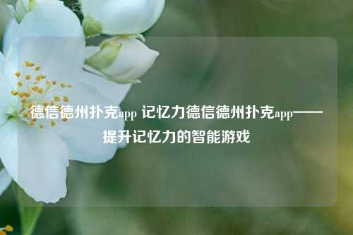 德信德州扑克app 记忆力德信德州扑克app——提升记忆力的智能游戏