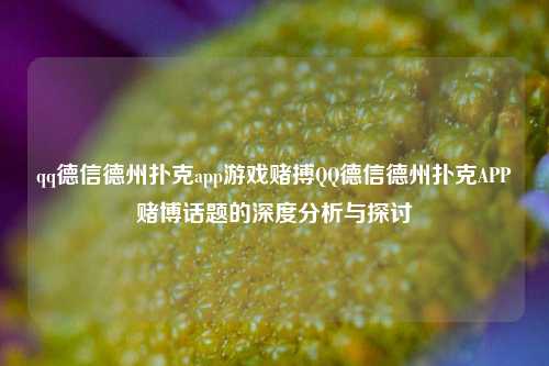 qq德信德州扑克app游戏赌搏QQ德信德州扑克APP赌博话题的深度分析与探讨