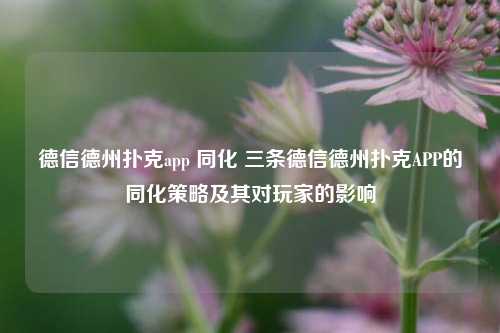 德信德州扑克app 同化 三条德信德州扑克APP的同化策略及其对玩家的影响
