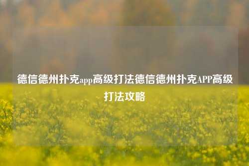 德信德州扑克app高级打法德信德州扑克APP高级打法攻略