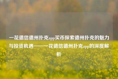 一花德信德州扑克app买币探索德州扑克的魅力与投资机遇——一花德信德州扑克app的深度解析