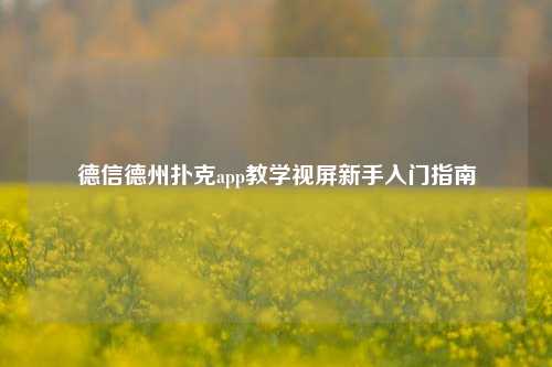 德信德州扑克app教学视屏新手入门指南