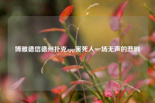 博雅德信德州扑克app害死人一场无声的悲剧