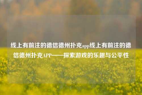 线上有前注的德信德州扑克app线上有前注的德信德州扑克APP——探索游戏的乐趣与公平性