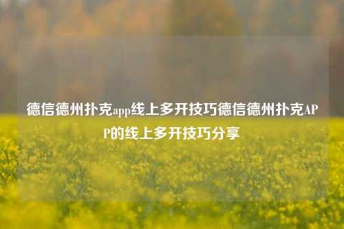 德信德州扑克app线上多开技巧德信德州扑克APP的线上多开技巧分享