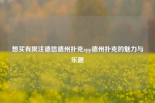 想买有限注德信德州扑克app德州扑克的魅力与乐趣