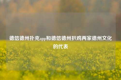 德信德州扑克app和德信德州扒鸡两家德州文化的代表