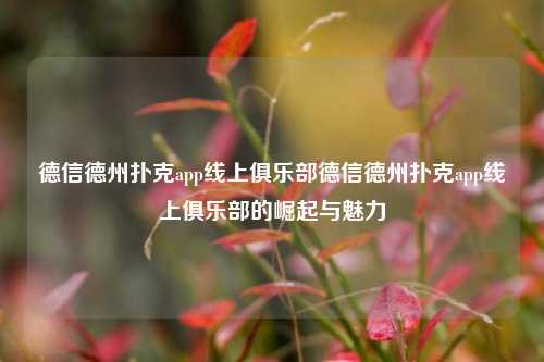 德信德州扑克app线上俱乐部德信德州扑克app线上俱乐部的崛起与魅力