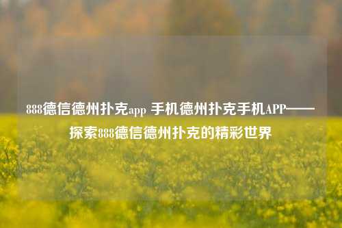 888德信德州扑克app 手机德州扑克手机APP——探索888德信德州扑克的精彩世界