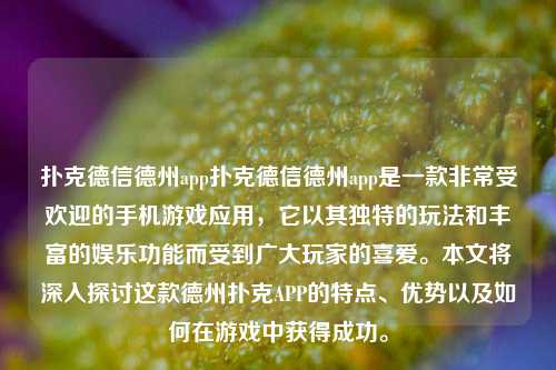 扑克德信德州app扑克德信德州app是一款非常受欢迎的手机游戏应用，它以其独特的玩法和丰富的娱乐功能而受到广大玩家的喜爱。本文将深入探讨这款德州扑克APP的特点、优势以及如何在游戏中获得成功。