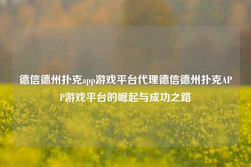 德信德州扑克app游戏平台代理德信德州扑克APP游戏平台的崛起与成功之路