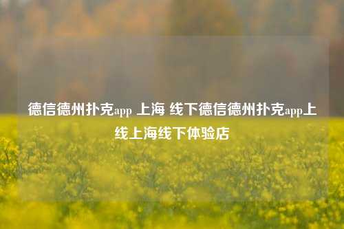 德信德州扑克app 上海 线下德信德州扑克app上线上海线下体验店