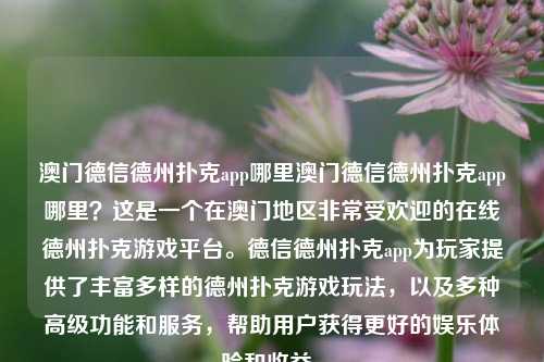 澳门德信德州扑克app哪里澳门德信德州扑克app哪里？这是一个在澳门地区非常受欢迎的在线德州扑克游戏平台。德信德州扑克app为玩家提供了丰富多样的德州扑克游戏玩法，以及多种高级功能和服务，帮助用户获得更好的娱乐体验和收益。