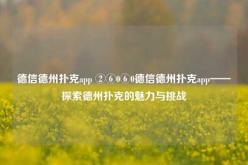德信德州扑克app ②⑥0⑥0德信德州扑克app——探索德州扑克的魅力与挑战