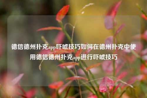 德信德州扑克app吓唬技巧如何在德州扑克中使用德信德州扑克app进行吓唬技巧