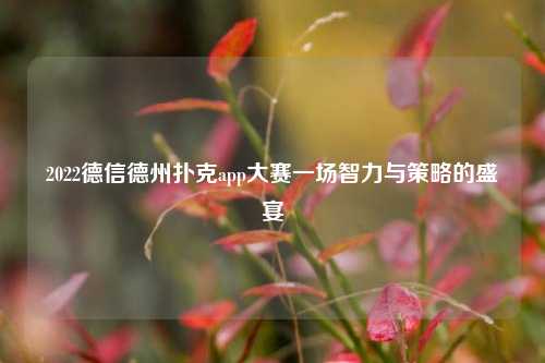 2022德信德州扑克app大赛一场智力与策略的盛宴