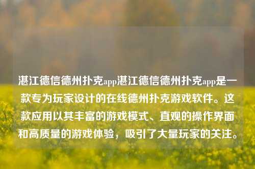 湛江德信德州扑克app湛江德信德州扑克app是一款专为玩家设计的在线德州扑克游戏软件。这款应用以其丰富的游戏模式、直观的操作界面和高质量的游戏体验，吸引了大量玩家的关注。