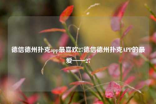 德信德州扑克app最喜欢27德信德州扑克APP的最爱——27