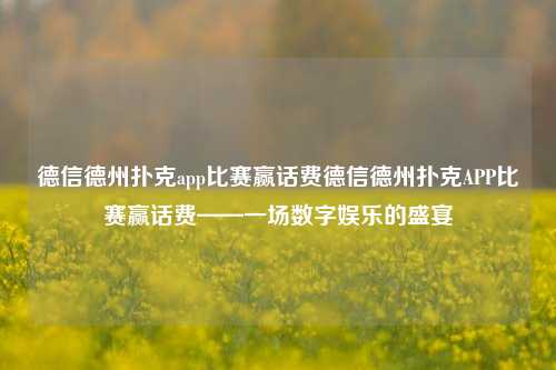 德信德州扑克app比赛赢话费德信德州扑克APP比赛赢话费——一场数字娱乐的盛宴