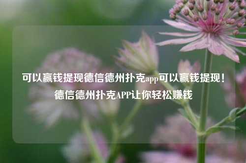 可以赢钱提现德信德州扑克app可以赢钱提现！德信德州扑克APP让你轻松赚钱