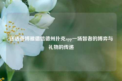 送话费博雅德信德州扑克app一场智者的博弈与礼物的传递