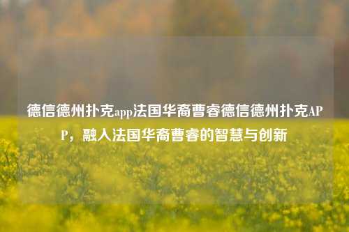 德信德州扑克app法国华裔曹睿德信德州扑克APP，融入法国华裔曹睿的智慧与创新