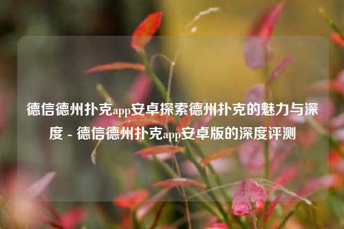 德信德州扑克app安卓探索德州扑克的魅力与深度 - 德信德州扑克app安卓版的深度评测