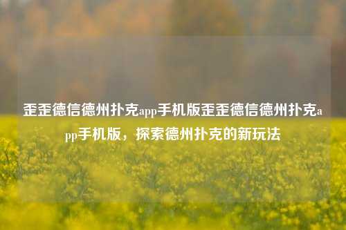 歪歪德信德州扑克app手机版歪歪德信德州扑克app手机版，探索德州扑克的新玩法