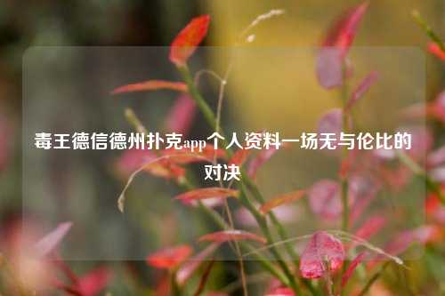 毒王德信德州扑克app个人资料一场无与伦比的对决