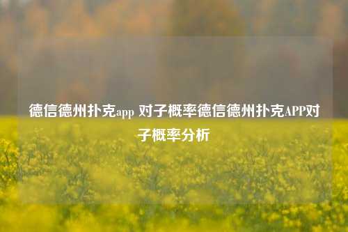 德信德州扑克app 对子概率德信德州扑克APP对子概率分析
