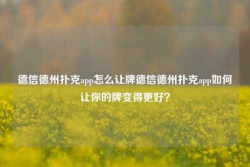 德信德州扑克app怎么让牌德信德州扑克app如何让你的牌变得更好？