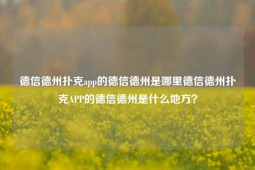 德信德州扑克app的德信德州是哪里德信德州扑克APP的德信德州是什么地方？