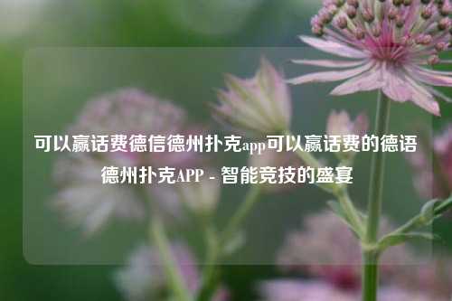 可以赢话费德信德州扑克app可以赢话费的德语德州扑克APP - 智能竞技的盛宴