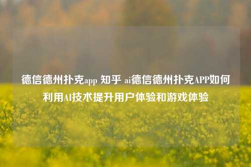 德信德州扑克app 知乎 ai德信德州扑克APP如何利用AI技术提升用户体验和游戏体验