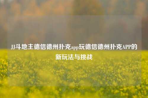 JJ斗地主德信德州扑克app玩德信德州扑克APP的新玩法与挑战