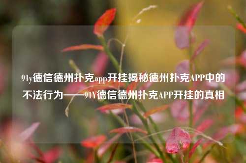 91y德信德州扑克app开挂揭秘德州扑克APP中的不法行为——91Y德信德州扑克APP开挂的真相