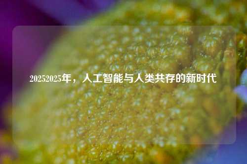 20252025年，人工智能与人类共存的新时代