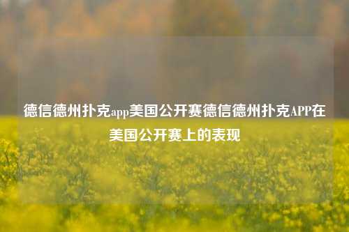 德信德州扑克app美国公开赛德信德州扑克APP在美国公开赛上的表现