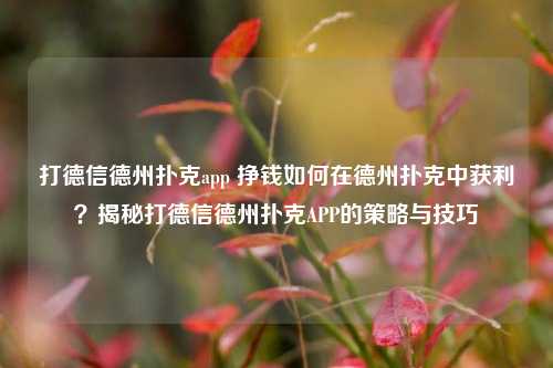 打德信德州扑克app 挣钱如何在德州扑克中获利？揭秘打德信德州扑克APP的策略与技巧